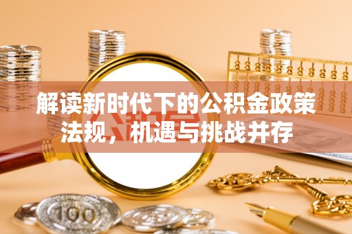 秦皇岛解读新时代下的公积金政策法规，机遇与挑战并存