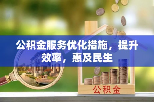 秦皇岛公积金服务优化措施，提升效率，惠及民生