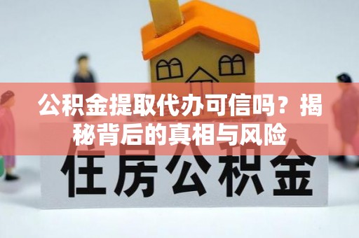秦皇岛公积金提取代办可信吗？揭秘背后的真相与风险