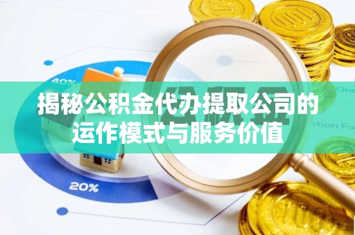 秦皇岛揭秘公积金代办提取公司的运作模式与服务价值