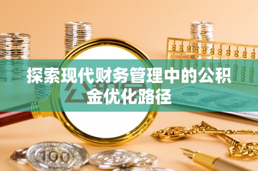 秦皇岛探索现代财务管理中的公积金优化路径