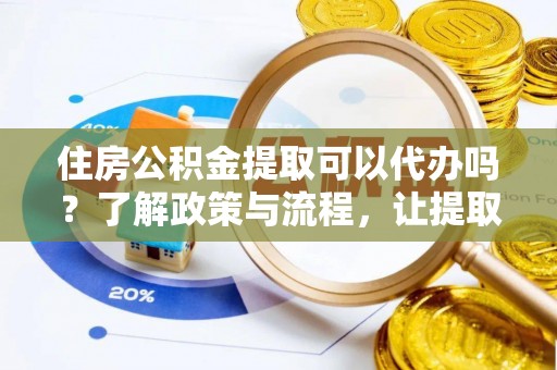 秦皇岛住房公积金提取可以代办吗？了解政策与流程，让提取更便捷