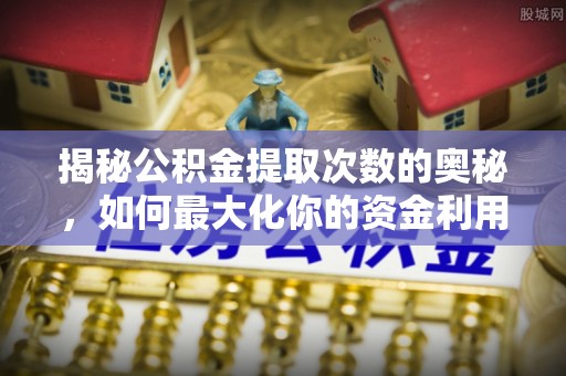 秦皇岛揭秘公积金提取次数的奥秘，如何最大化你的资金利用？