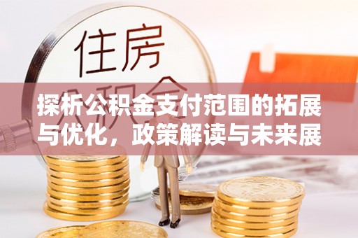 秦皇岛探析公积金支付范围的拓展与优化，政策解读与未来展望