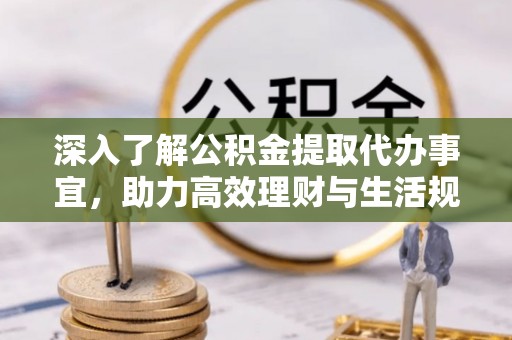 秦皇岛深入了解公积金提取代办事宜，助力高效理财与生活规划