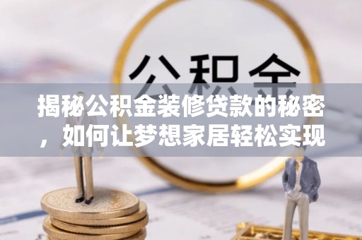 秦皇岛揭秘公积金装修贷款的秘密，如何让梦想家居轻松实现？