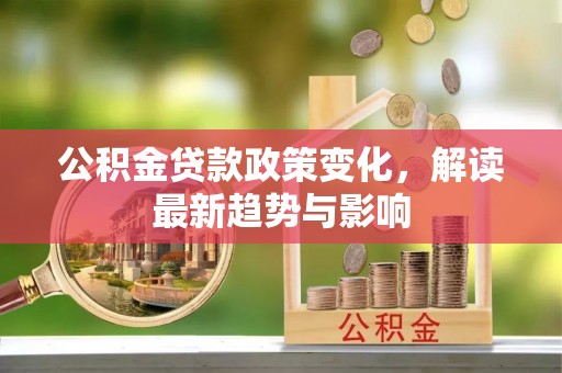 秦皇岛公积金贷款政策变化，解读最新趋势与影响
