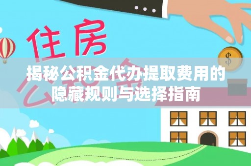 秦皇岛揭秘公积金代办提取费用的隐藏规则与选择指南