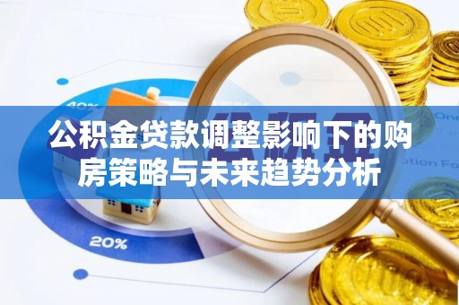 秦皇岛公积金贷款调整影响下的购房策略与未来趋势分析
