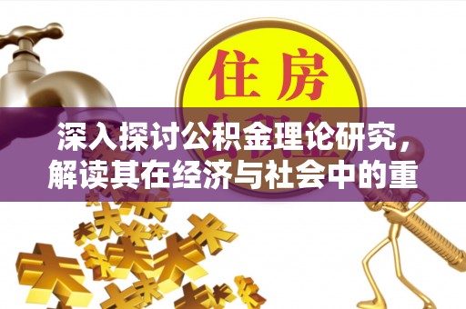 秦皇岛深入探讨公积金理论研究，解读其在经济与社会中的重要角色