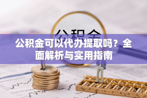 秦皇岛公积金可以代办提取吗？全面解析与实用指南