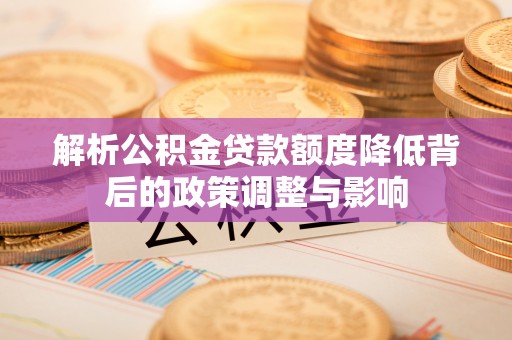 秦皇岛解析公积金贷款额度降低背后的政策调整与影响