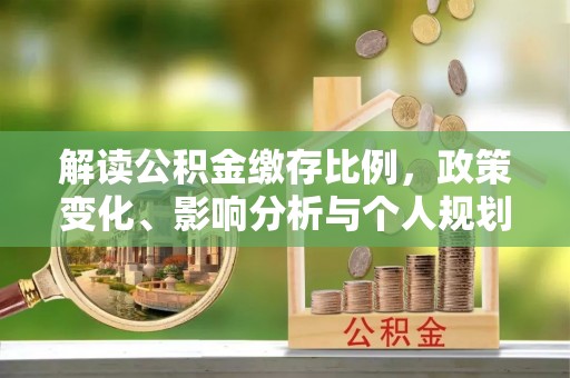 秦皇岛解读公积金缴存比例，政策变化、影响分析与个人规划