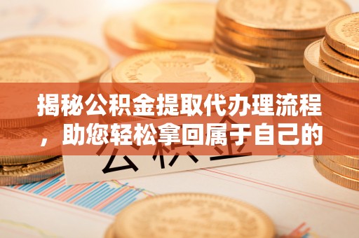 秦皇岛揭秘公积金提取代办理流程，助您轻松拿回属于自己的钱
