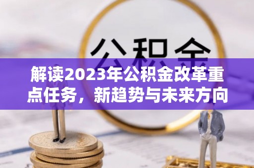 秦皇岛解读2023年公积金改革重点任务，新趋势与未来方向