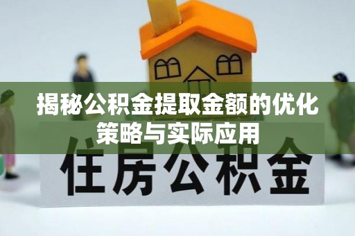 秦皇岛揭秘公积金提取金额的优化策略与实际应用