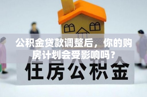 秦皇岛公积金贷款调整后，你的购房计划会受影响吗？