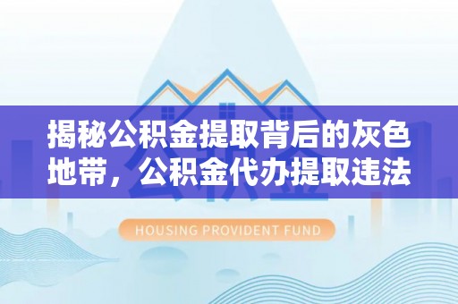 秦皇岛揭秘公积金提取背后的灰色地带，公积金代办提取违法不？