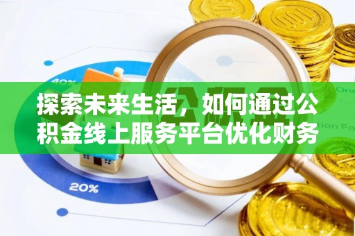 秦皇岛探索未来生活，如何通过公积金线上服务平台优化财务管理