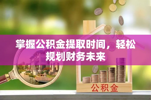 秦皇岛掌握公积金提取时间，轻松规划财务未来