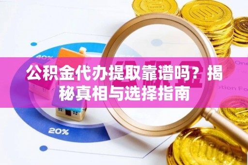 秦皇岛公积金代办提取靠谱吗？揭秘真相与选择指南