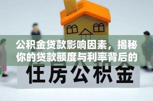 秦皇岛公积金贷款影响因素，揭秘你的贷款额度与利率背后的秘密