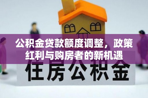 秦皇岛公积金贷款额度调整，政策红利与购房者的新机遇