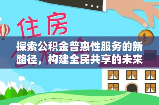 秦皇岛探索公积金普惠性服务的新路径，构建全民共享的未来