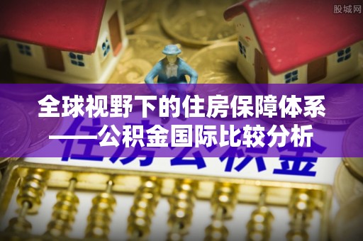 秦皇岛全球视野下的住房保障体系——公积金国际比较分析