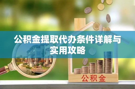 秦皇岛公积金提取代办条件详解与实用攻略