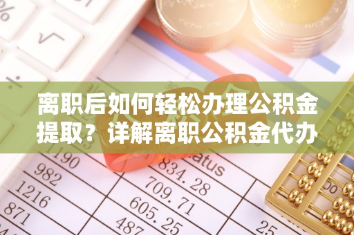 秦皇岛离职后如何轻松办理公积金提取？详解离职公积金代办提取流程