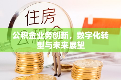 秦皇岛公积金业务创新，数字化转型与未来展望