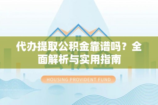 秦皇岛代办提取公积金靠谱吗？全面解析与实用指南