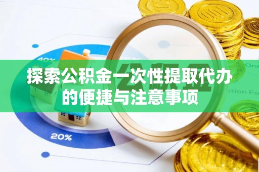 秦皇岛探索公积金一次性提取代办的便捷与注意事项