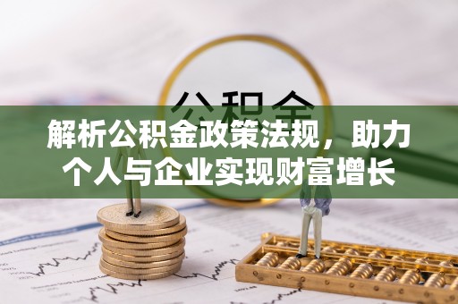 秦皇岛解析公积金政策法规，助力个人与企业实现财富增长