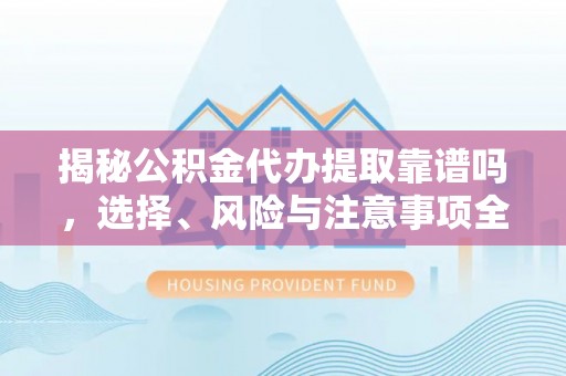 秦皇岛揭秘公积金代办提取靠谱吗，选择、风险与注意事项全解析