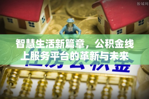 秦皇岛智慧生活新篇章，公积金线上服务平台的革新与未来