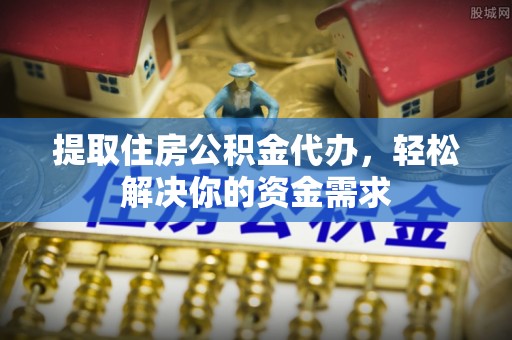 秦皇岛提取住房公积金代办，轻松解决你的资金需求