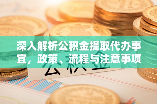 秦皇岛深入解析公积金提取代办事宜，政策、流程与注意事项全攻略