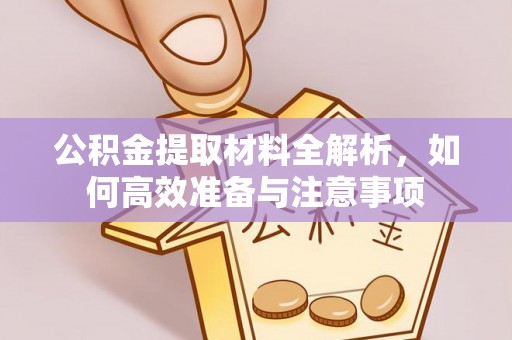 秦皇岛公积金提取材料全解析，如何高效准备与注意事项