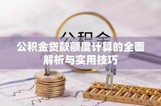 秦皇岛公积金贷款额度计算的全面解析与实用技巧