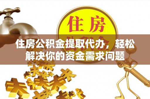 秦皇岛住房公积金提取代办，轻松解决你的资金需求问题