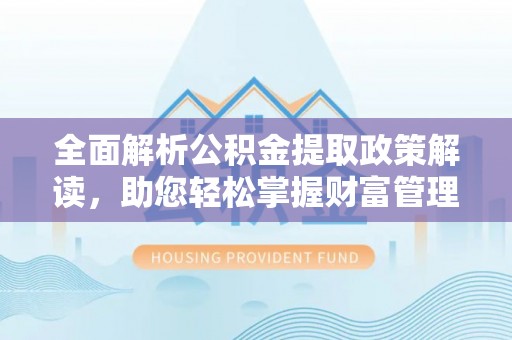 秦皇岛全面解析公积金提取政策解读，助您轻松掌握财富管理新方向