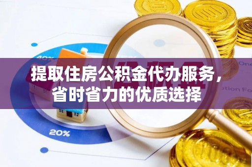 秦皇岛提取住房公积金代办服务，省时省力的优质选择