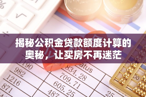 秦皇岛揭秘公积金贷款额度计算的奥秘，让买房不再迷茫