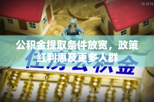 秦皇岛公积金提取条件放宽，政策红利惠及更多人群