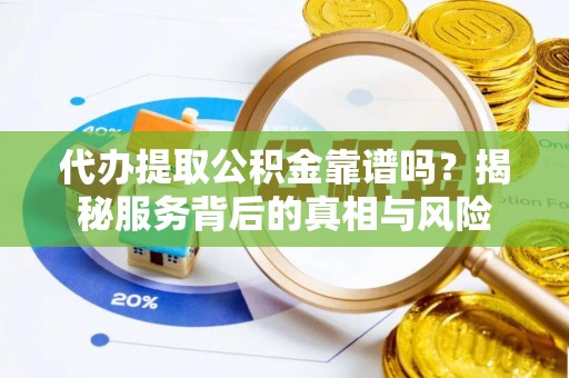 秦皇岛代办提取公积金靠谱吗？揭秘服务背后的真相与风险