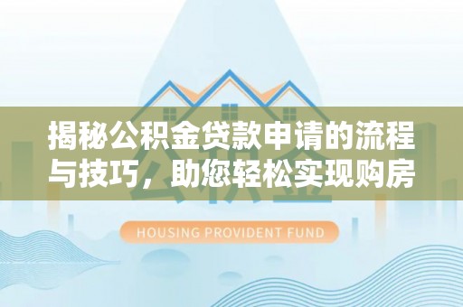 秦皇岛揭秘公积金贷款申请的流程与技巧，助您轻松实现购房梦