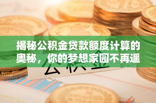秦皇岛揭秘公积金贷款额度计算的奥秘，你的梦想家园不再遥不可及