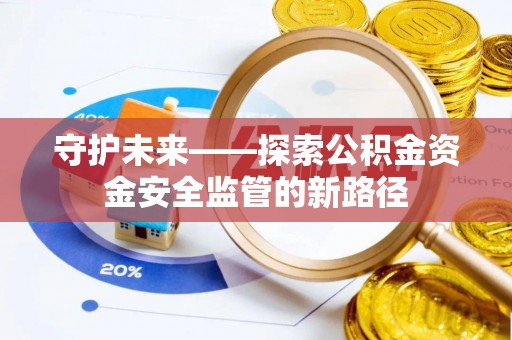 秦皇岛守护未来——探索公积金资金安全监管的新路径